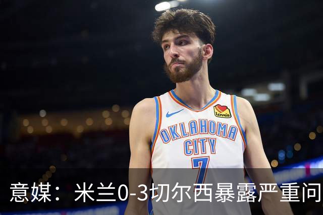 意媒：米兰0-3切尔西暴露严重问题，埃斯图皮尼安成清洗首选