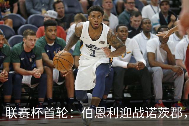 联赛杯首轮：伯恩利迎战诺茨郡，哈延正式比赛首秀